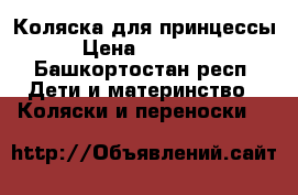 Коляска для принцессы › Цена ­ 12 000 - Башкортостан респ. Дети и материнство » Коляски и переноски   